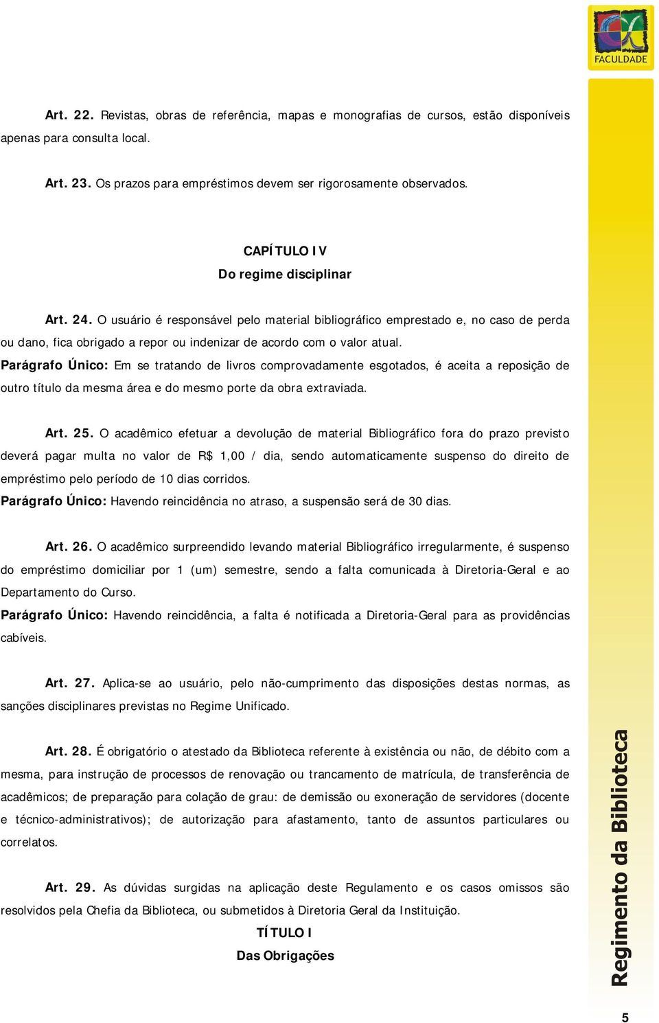 Parágrafo Único: Em se tratando de livros comprovadamente esgotados, é aceita a reposição de outro título da mesma área e do mesmo porte da obra extraviada. Art. 25.