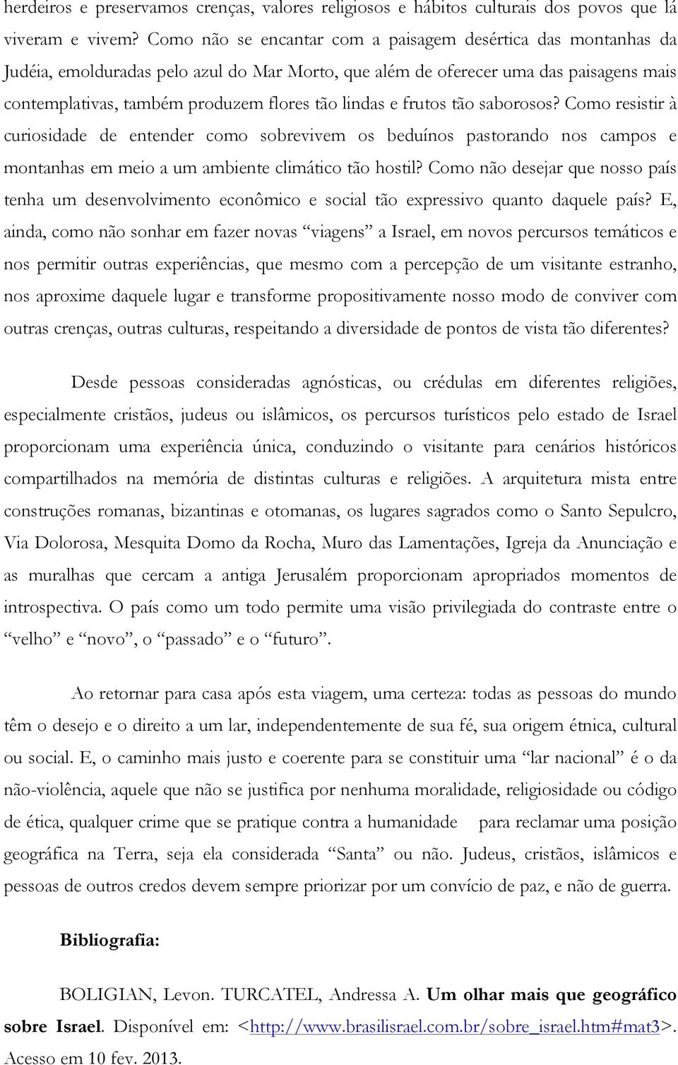 lindas e frutos tão saborosos? Como resistir à curiosidade de entender como sobrevivem os beduínos pastorando nos campos e montanhas em meio a um ambiente climático tão hostil?