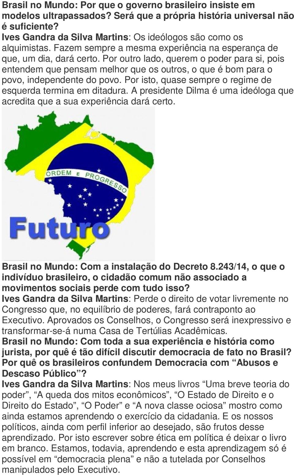 Por outro lado, querem o poder para si, pois entendem que pensam melhor que os outros, o que é bom para o povo, independente do povo. Por isto, quase sempre o regime de esquerda termina em ditadura.