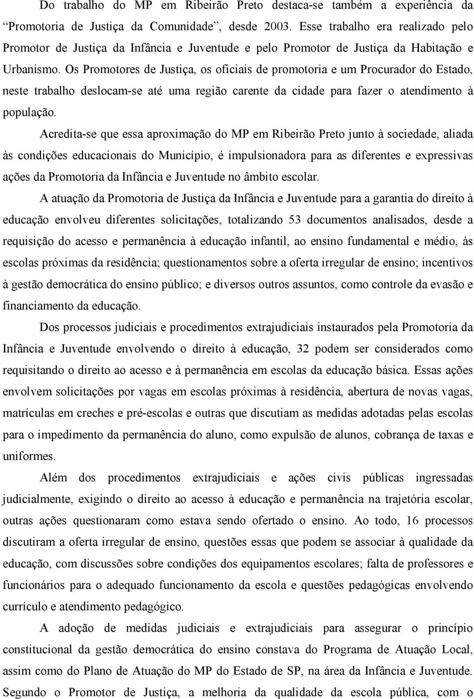 Os Promotores de Justiça, os oficiais de promotoria e um Procurador do Estado, neste trabalho deslocam-se até uma região carente da cidade para fazer o atendimento à população.