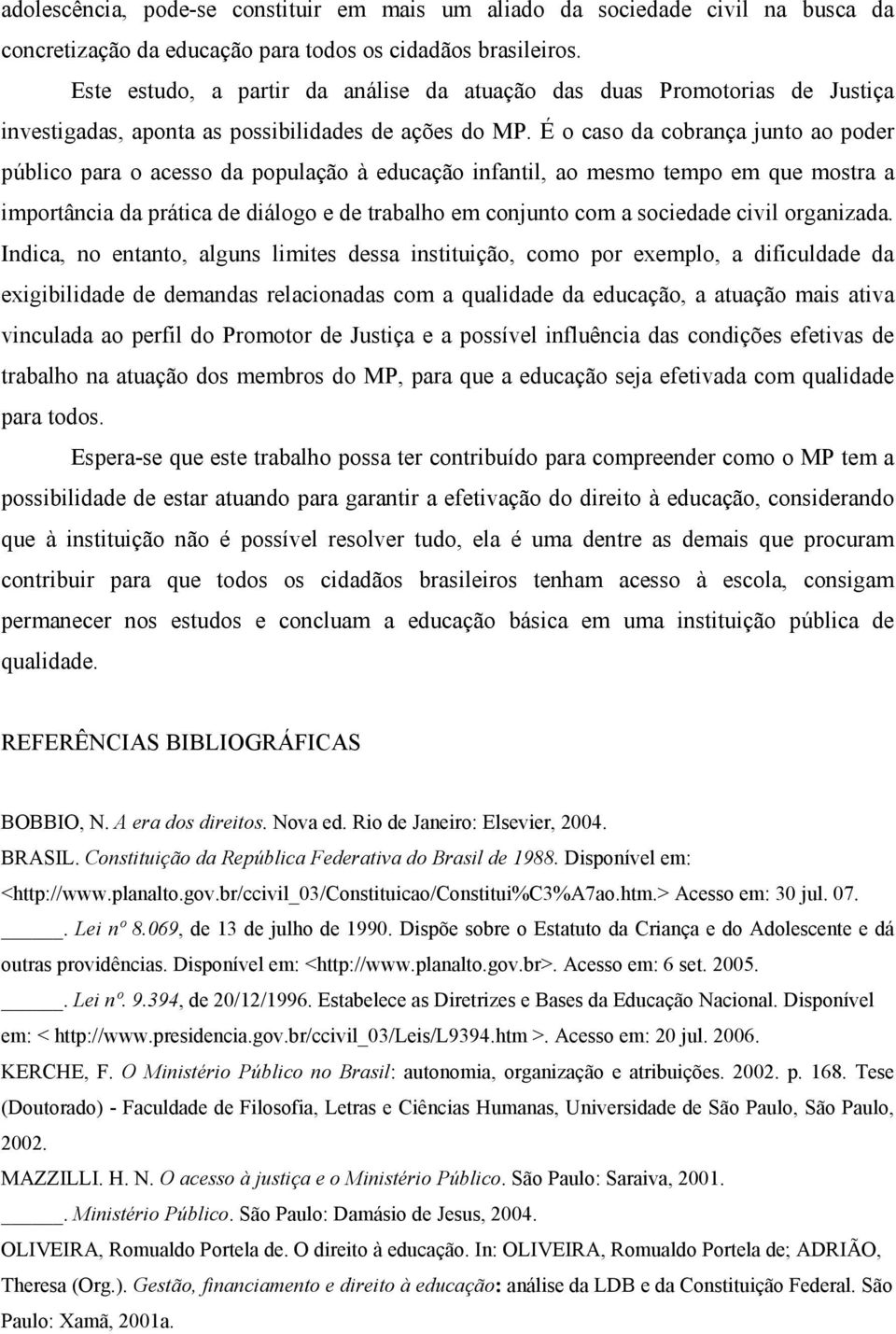 É o caso da cobrança junto ao poder público para o acesso da população à educação infantil, ao mesmo tempo em que mostra a importância da prática de diálogo e de trabalho em conjunto com a sociedade