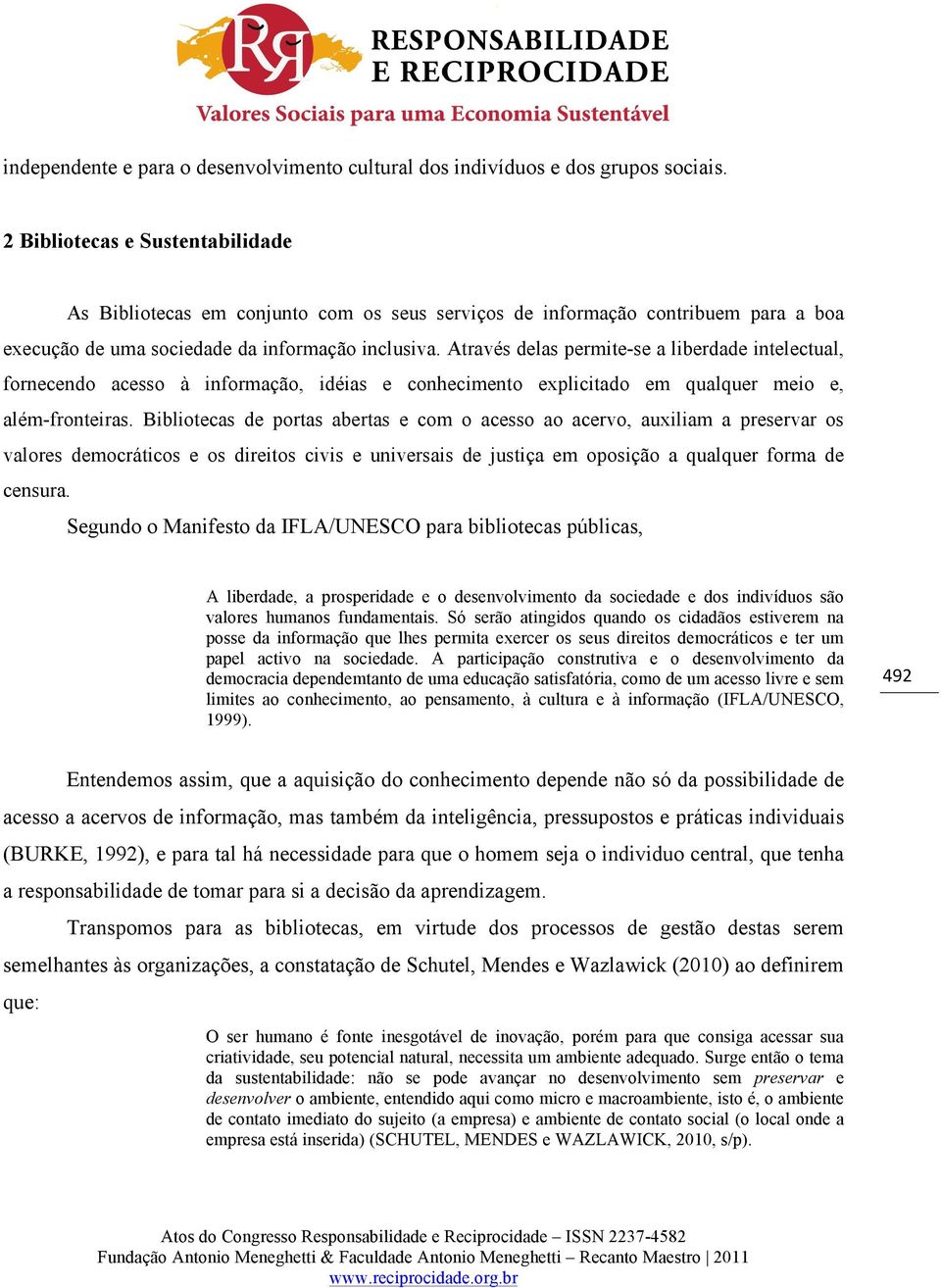 Através delas permite-se a liberdade intelectual, fornecendo acesso à informação, idéias e conhecimento explicitado em qualquer meio e, além-fronteiras.