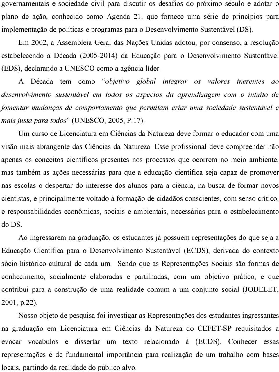 Em 2002, a Assembléia Geral das Nações Unidas adotou, por consenso, a resolução estabelecendo a Década (2005-2014) da Educação para o Desenvolvimento Sustentável (EDS), declarando a UNESCO como a