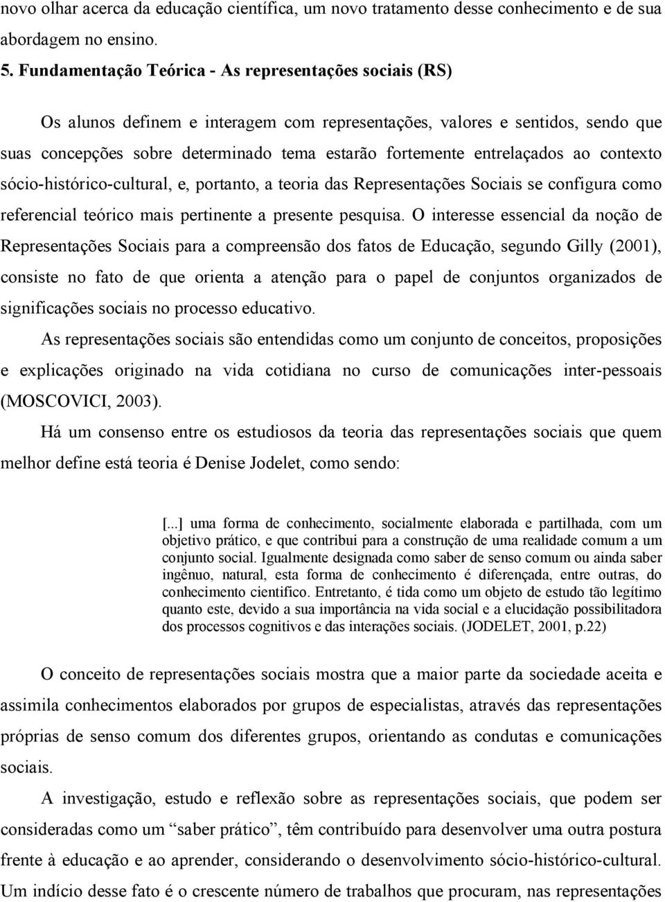 entrelaçados ao contexto sócio-histórico-cultural, e, portanto, a teoria das Representações Sociais se configura como referencial teórico mais pertinente a presente pesquisa.