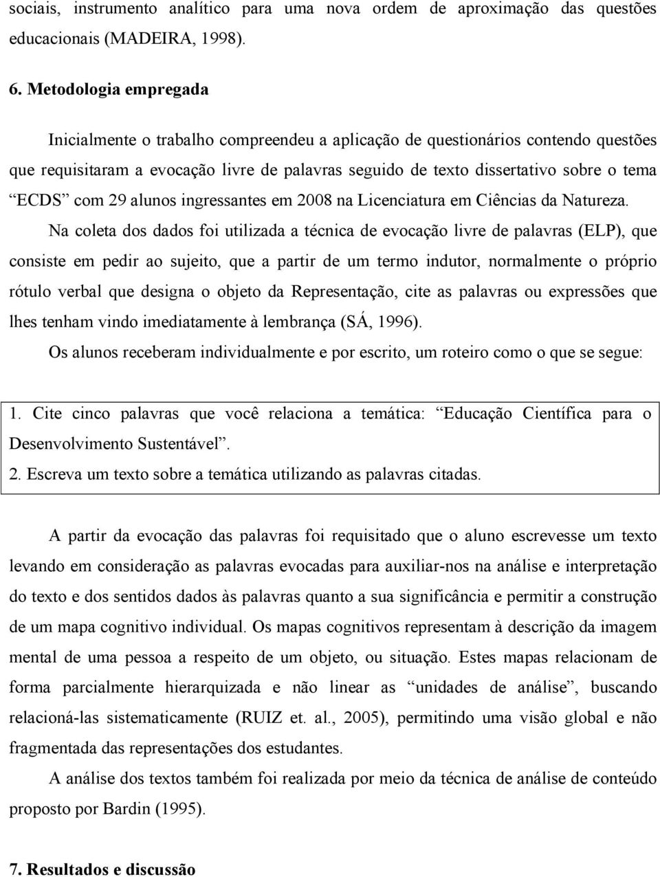 com 29 alunos ingressantes em 2008 na Licenciatura em Ciências da Natureza.