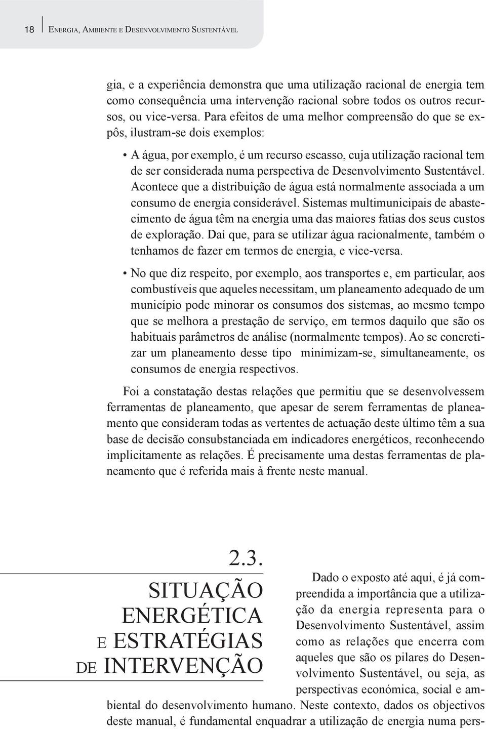 Para efeitos de uma melhor compreensão do que se expôs, ilustram-se dois exemplos: A água, por exemplo, é um recurso escasso, cuja utilização racional tem de ser considerada numa perspectiva de