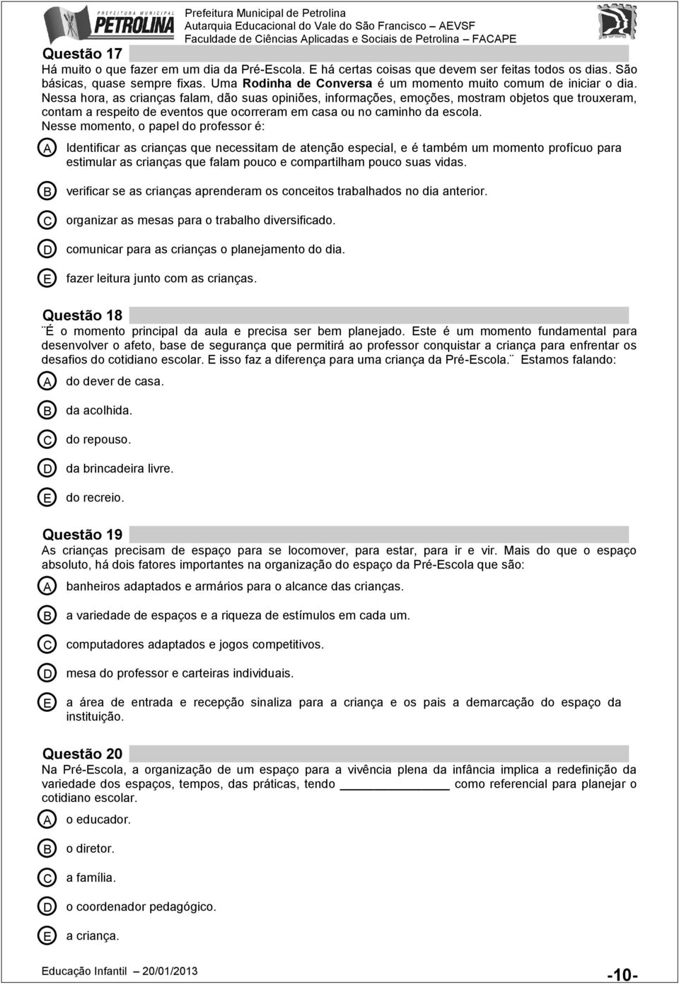 Nessa hora, as crianças falam, dão suas opiniões, informações, emoções, mostram objetos que trouxeram, contam a respeito de eventos que ocorreram em casa ou no caminho da escola.