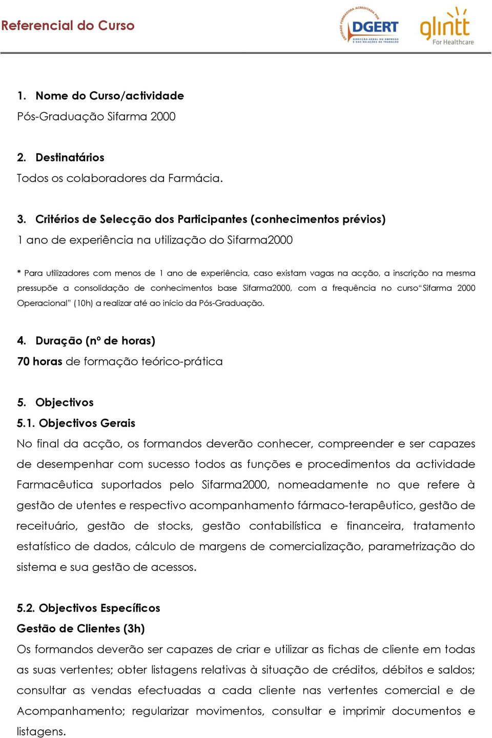 inscrição na mesma pressupõe a consolidação de conhecimentos base Sifarma2000, com a frequência no curso Sifarma 2000 Operacional (10h) a realizar até ao início da Pós-Graduação. 4.