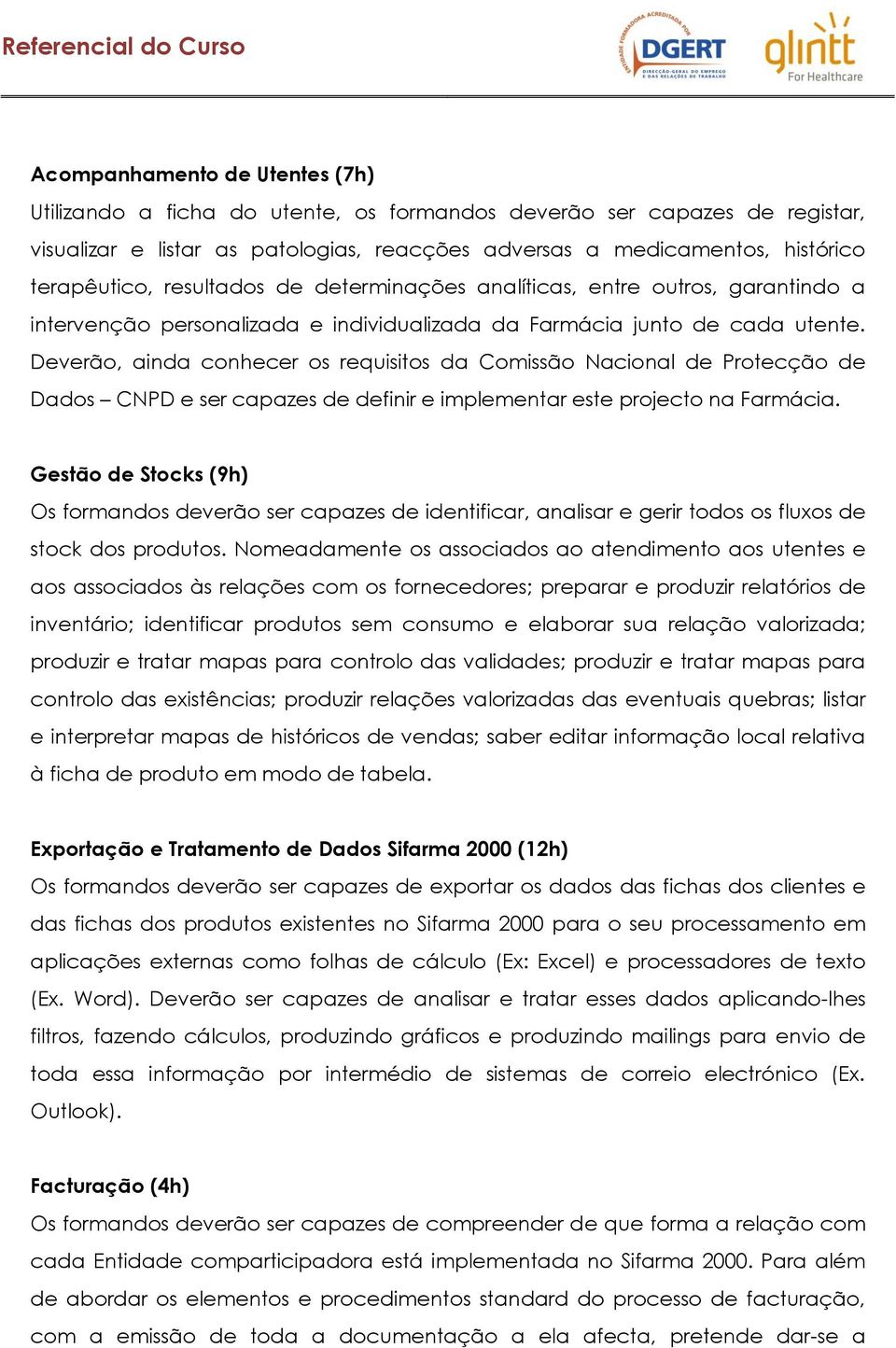 Deverão, ainda conhecer os requisitos da Comissão Nacional de Protecção de Dados CNPD e ser capazes de definir e implementar este projecto na Farmácia.