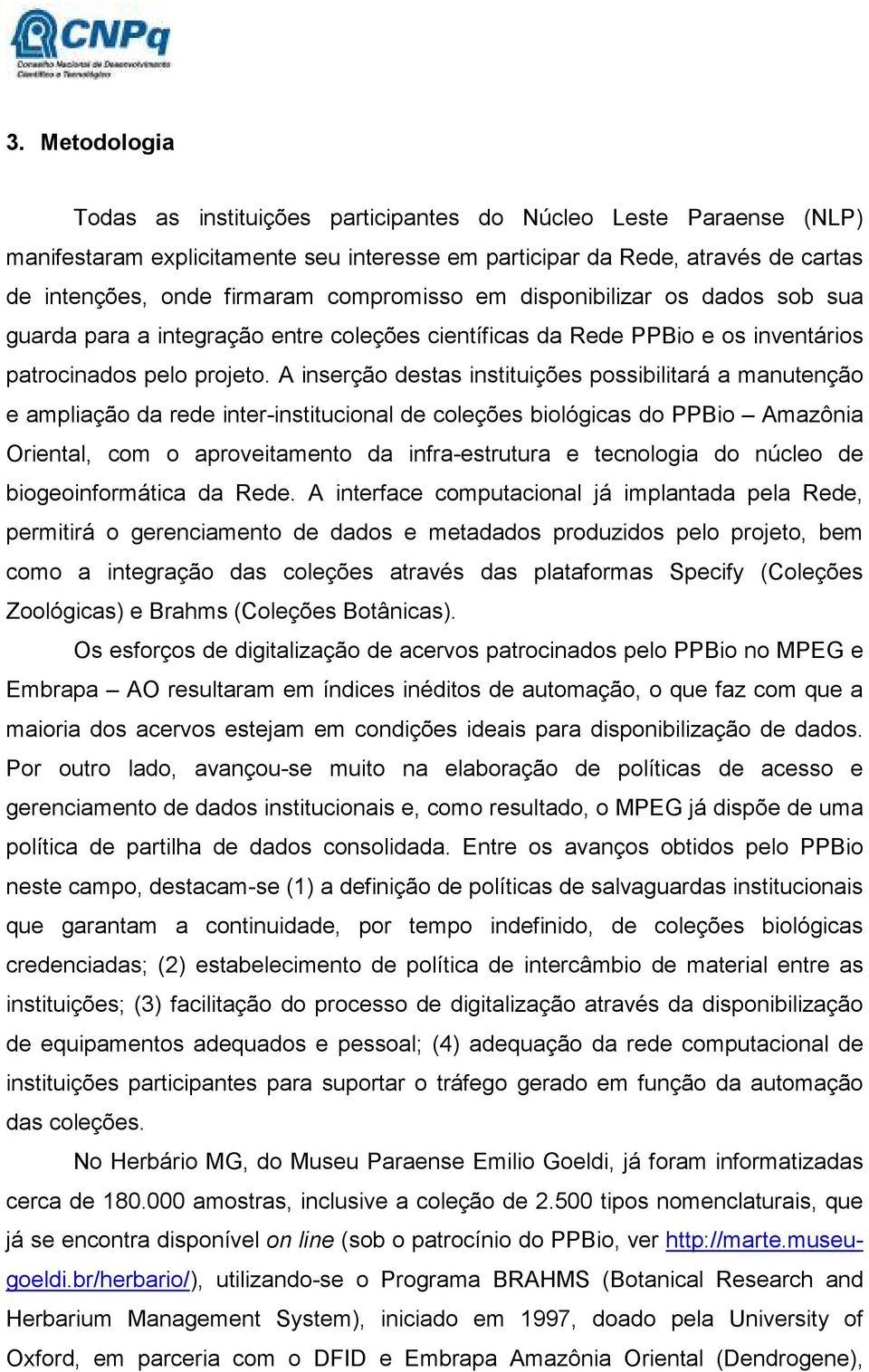 A inserção destas instituições possibilitará a manutenção e ampliação da rede inter-institucional de coleções biológicas do PPBio Amazônia Oriental, com o aproveitamento da infra-estrutura e