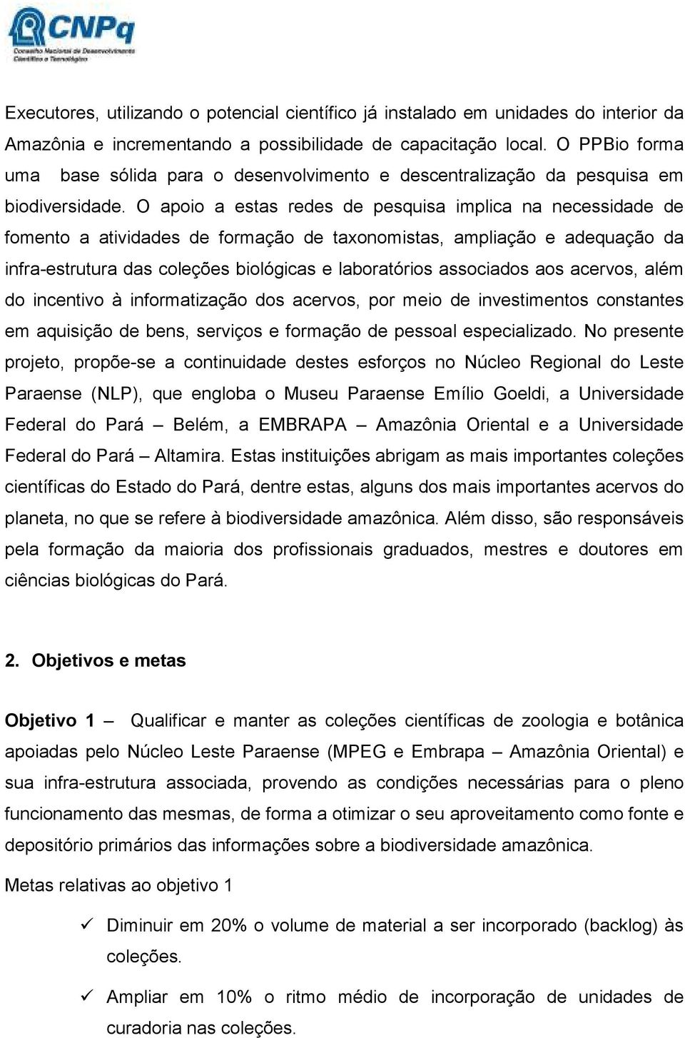 O apoio a estas redes de pesquisa implica na necessidade de fomento a atividades de formação de taxonomistas, ampliação e adequação da infra-estrutura das coleções biológicas e laboratórios