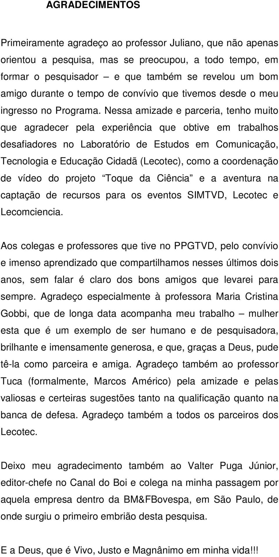 Nessa amizade e parceria, tenho muito que agradecer pela experiência que obtive em trabalhos desafiadores no Laboratório de Estudos em Comunicação, Tecnologia e Educação Cidadã (Lecotec), como a