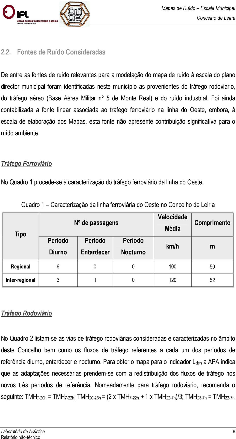 Foi ainda contabilizada a fonte linear associada ao tráfego ferroviário na linha do Oeste, embora, à escala de elaboração dos Mapas, esta fonte não apresente contribuição significativa para o ruído