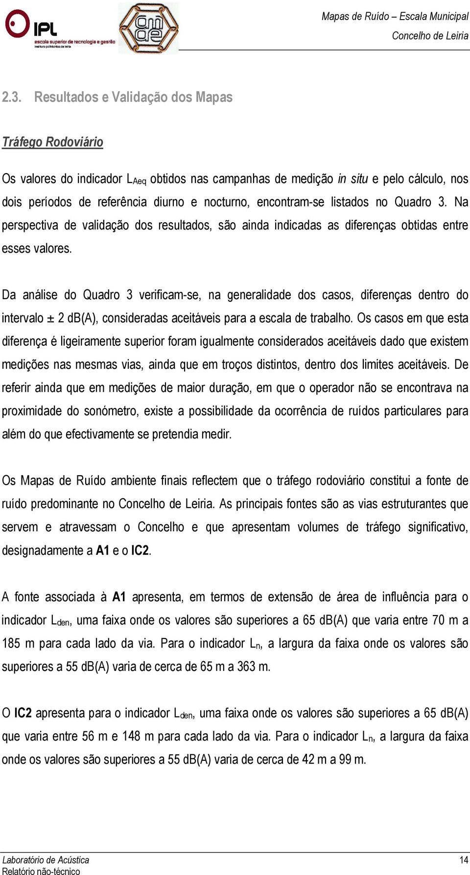 Da análise do Quadro 3 verificam-se, na generalidade dos casos, diferenças dentro do intervalo ± 2 db(a), consideradas aceitáveis para a escala de trabalho.