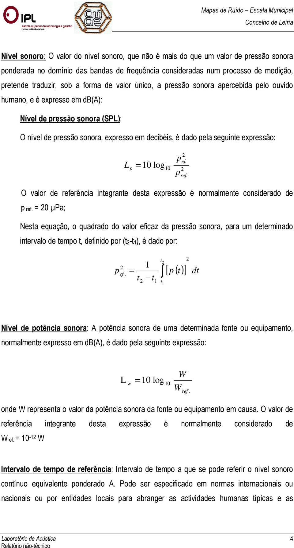 expressão: L p = 10 log 10 p p 2 ef. 2 ref. O valor de referência integrante desta expressão é normalmente considerado de p ref.