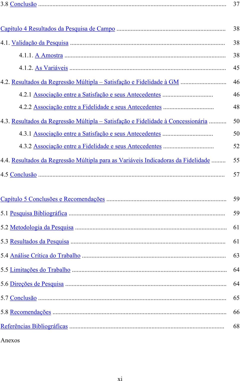 .. 4.3.1 Associação entre a Satisfação e seus Antecedentes... 4.3.2 Associação entre a Fidelidade e seus Antecedentes... 4.4. Resultados da Regressão Múltipla para as Variáveis Indicadoras da Fidelidade.