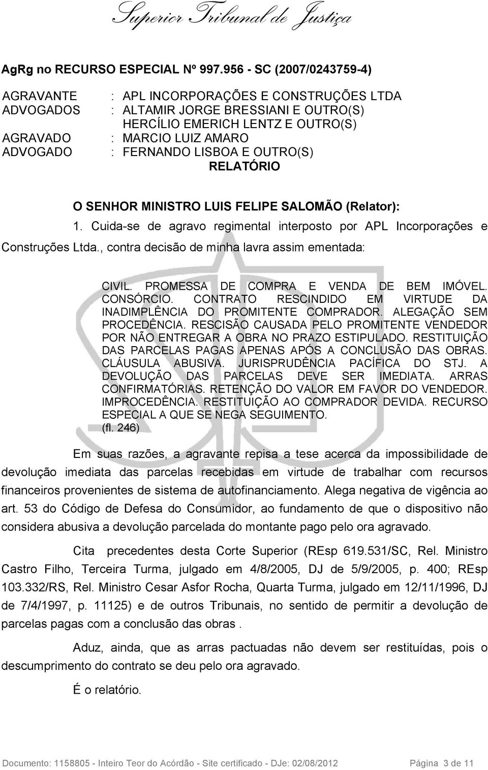 CONTRATO RESCINDIDO EM VIRTUDE DA INADIMPLÊNCIA DO PROMITENTE COMPRADOR. ALEGAÇÃO SEM PROCEDÊNCIA. RESCISÃO CAUSADA PELO PROMITENTE VENDEDOR POR NÃO ENTREGAR A OBRA NO PRAZO ESTIPULADO.