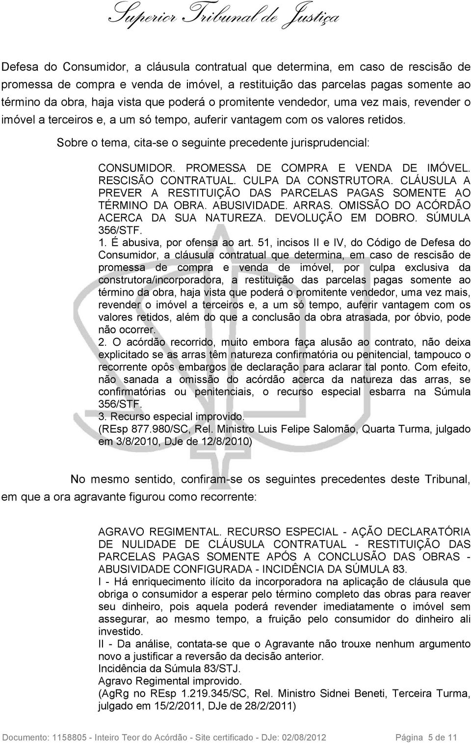 Sobre o tema, cita-se o seguinte precedente jurisprudencial: CONSUMIDOR. PROMESSA DE COMPRA E VENDA DE IMÓVEL. RESCISÃO CONTRATUAL. CULPA DA CONSTRUTORA.