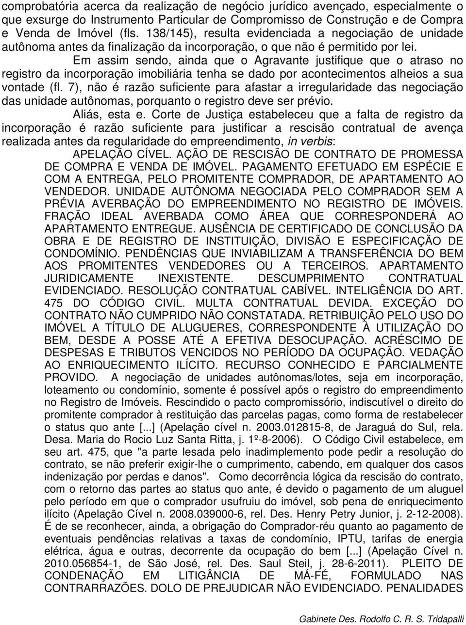 Em assim sendo, ainda que o Agravante justifique que o atraso no registro da incorporação imobiliária tenha se dado por acontecimentos alheios a sua vontade (fl.