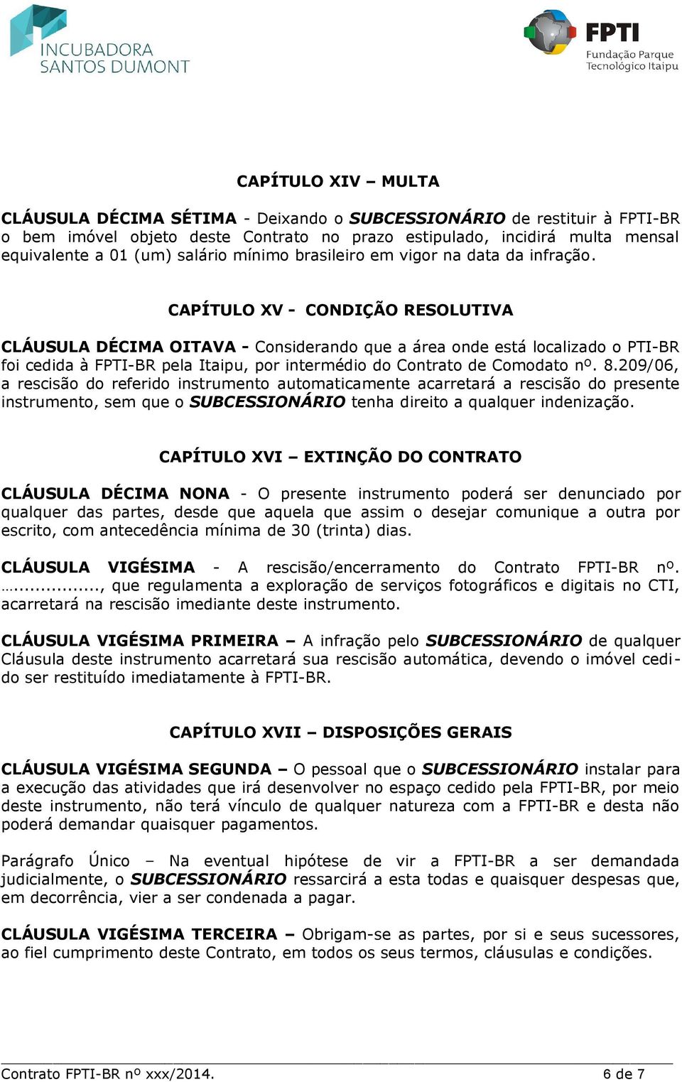 CAPÍTULO XV - CONDIÇÃO RESOLUTIVA CLÁUSULA DÉCIMA OITAVA - Considerando que a área onde está localizado o PTI-BR foi cedida à FPTI-BR pela Itaipu, por intermédio do Contrato de Comodato nº. 8.