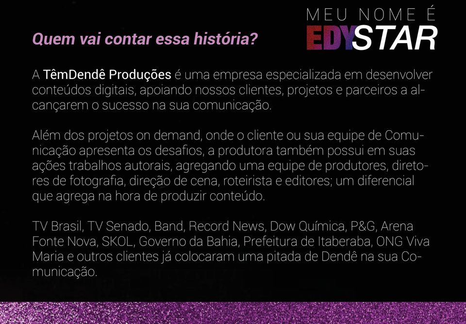 Além dos projetos on demand, onde o cliente ou sua equipe de Comunicação apresenta os desafios, a produtora também possui em suas ações trabalhos autorais, agregando uma equipe de