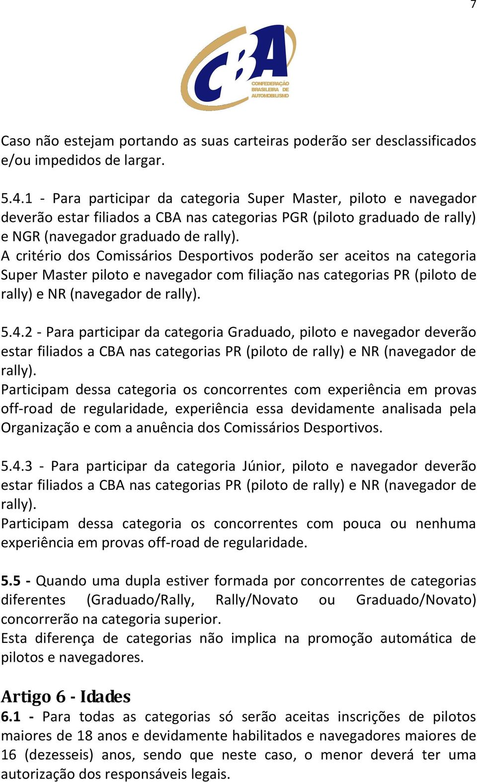 A critério dos Comissários Desportivos poderão ser aceitos na categoria Super Master piloto e navegador com filiação nas categorias PR (piloto de rally) e NR (navegador de rally). 5.4.