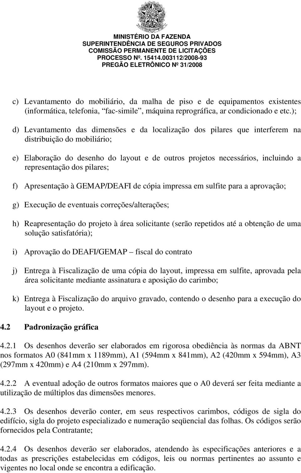 representação dos pilares; f) Apresentação à GEMAP/DEAFI de cópia impressa em sulfite para a aprovação; g) Execução de eventuais correções/alterações; h) Reapresentação do projeto à área solicitante