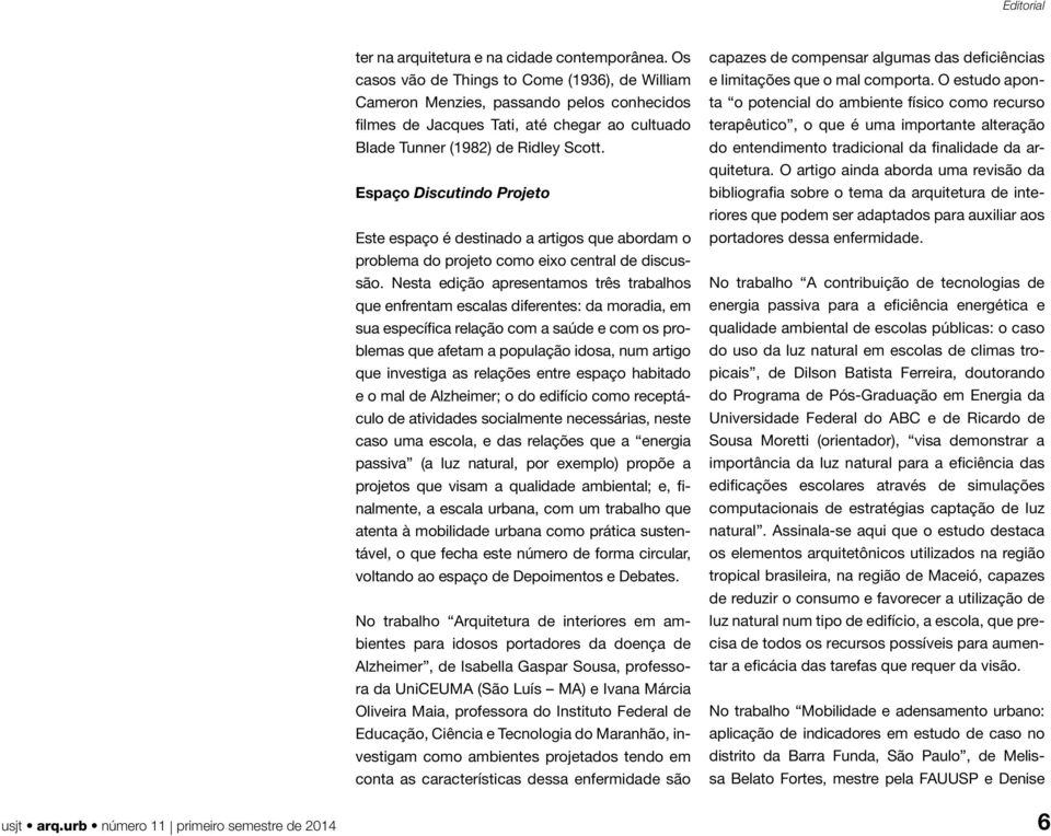 Espaço Discutindo Projeto Este espaço é destinado a artigos que abordam o problema do projeto como eixo central de discussão.