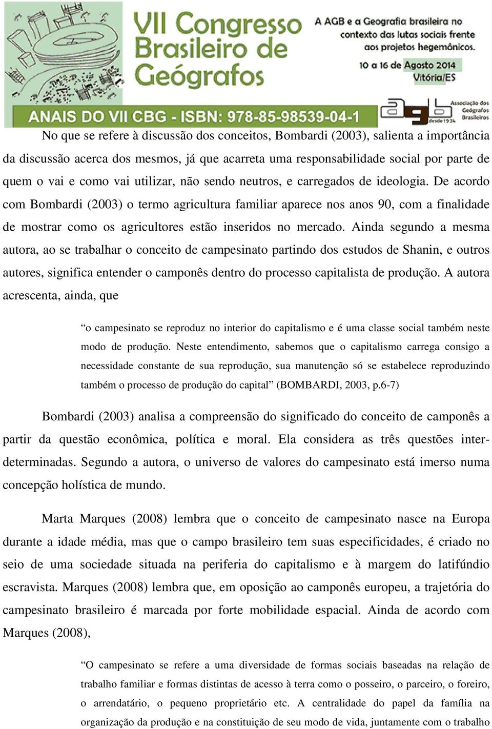 De acordo com Bombardi (2003) o termo agricultura familiar aparece nos anos 90, com a finalidade de mostrar como os agricultores estão inseridos no mercado.