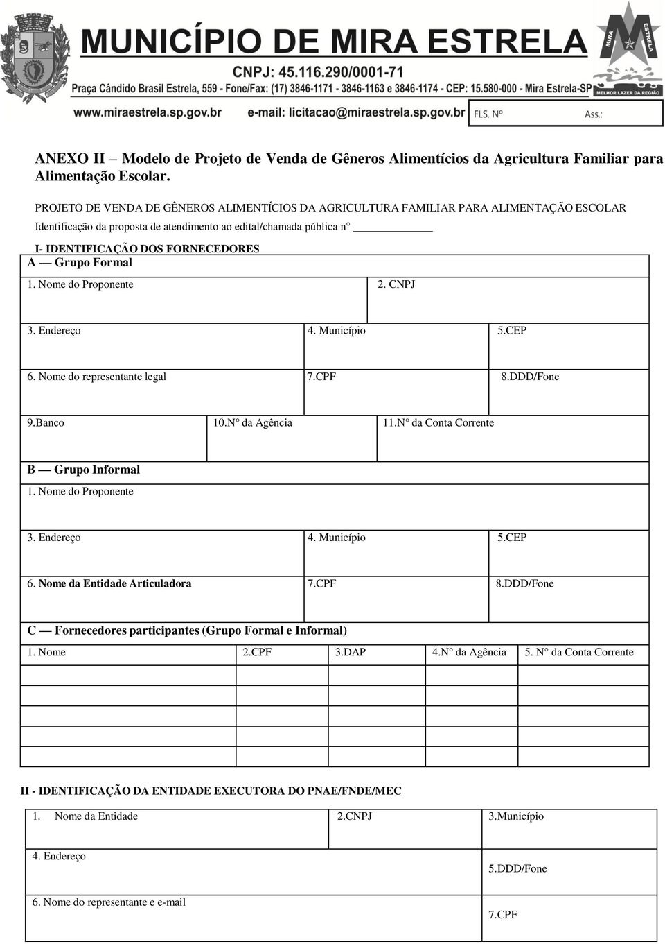 Grupo Formal 1. Nome do Proponente 2. CNPJ 3. Endereço 4. Município 5.CEP 6. Nome do representante legal 7.CPF 8.DDD/Fone 9.Banco 10.N da Agência 11.N da Conta Corrente B Grupo Informal 1.