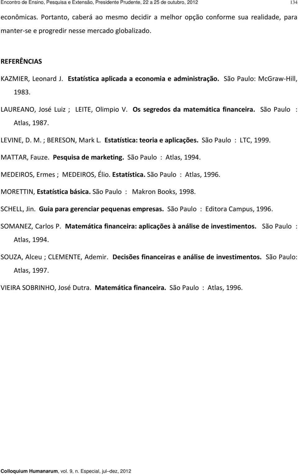Estatística aplicada a economia e administração. São Paulo: McGraw Hill, 1983. LAUREANO, José Luiz ; LEITE, Olimpio V. Os segredos da matemática financeira. São Paulo : Atlas, 1987. LEVINE, D. M. ; BERESON, Mark L.