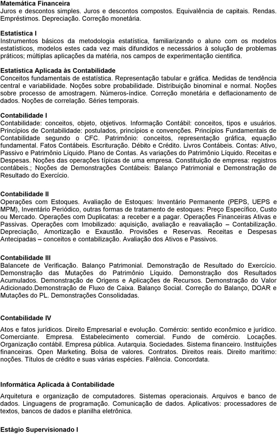 práticos; múltiplas aplicações da matéria, nos campos de experimentação cientifica. Estatística Aplicada às Contabilidade Conceitos fundamentais de estatística. Representação tabular e gráfica.