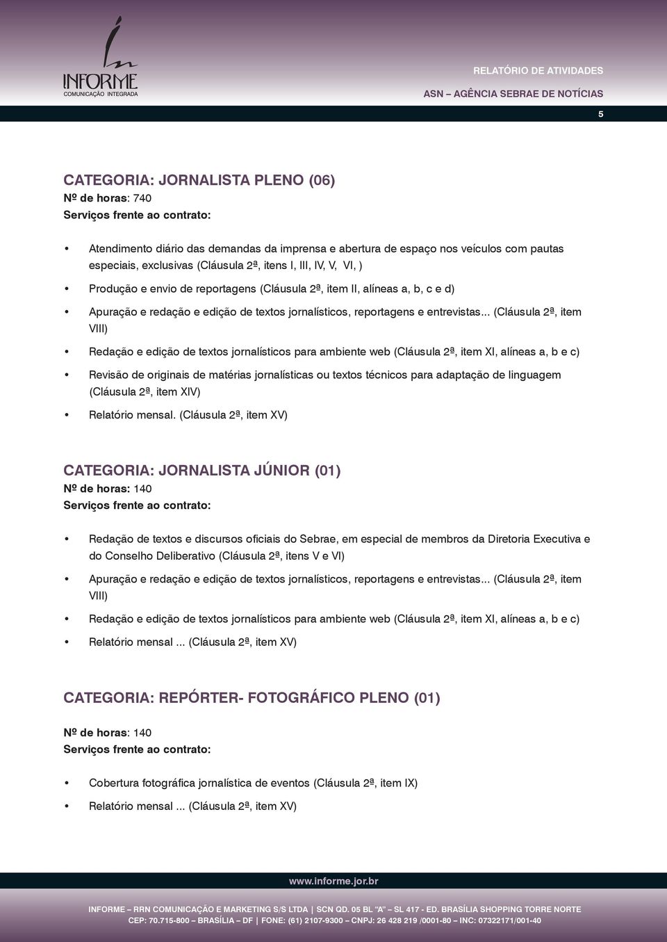 .. (Cláusula 2ª, item VIII) Redação e edição de textos jornalísticos para ambiente web (Cláusula 2ª, item XI, alíneas a, b e c) Revisão de originais de matérias jornalísticas ou textos técnicos para