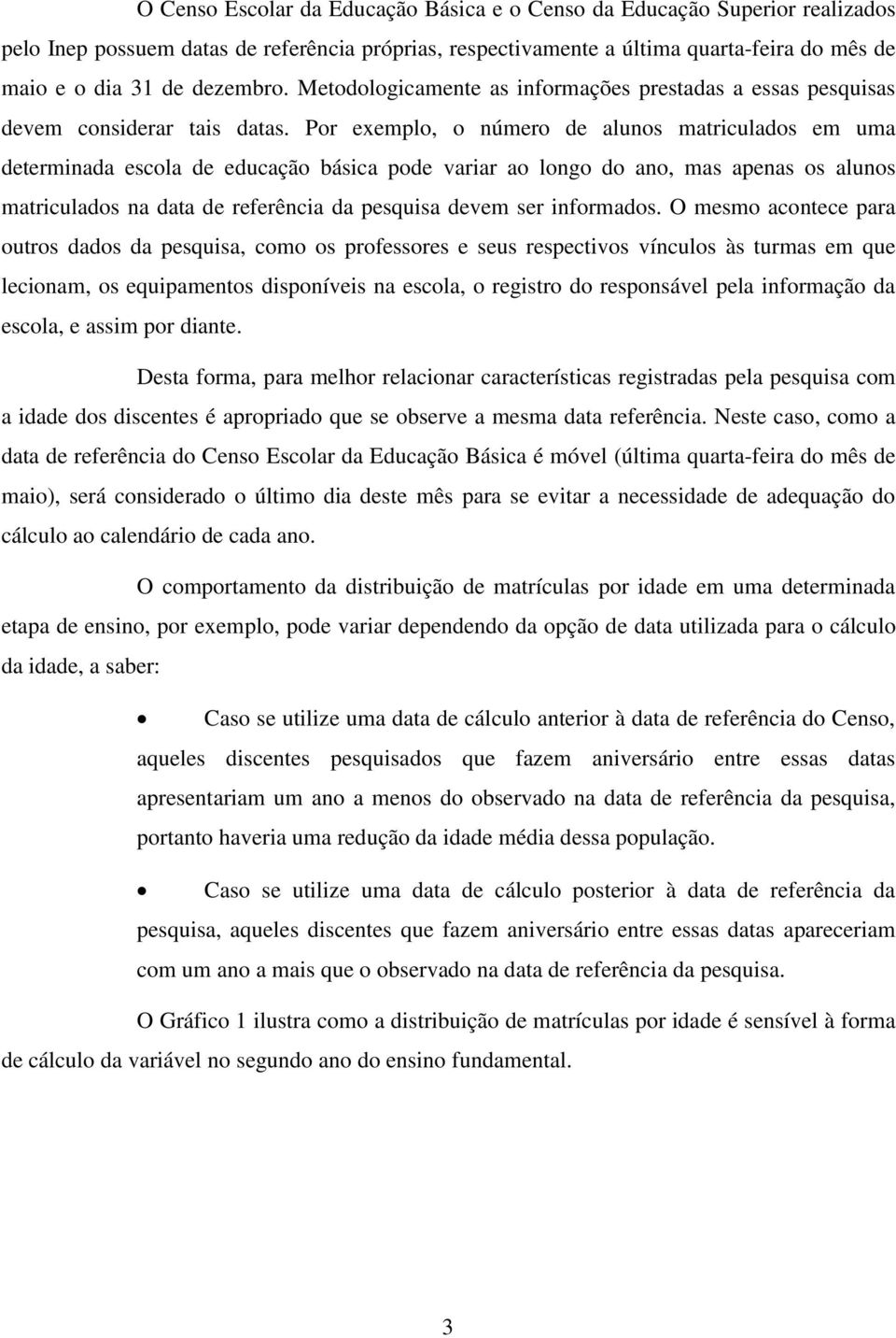 Por exemplo, o número de alunos matriculados em uma determinada escola de educação básica pode variar ao longo do ano, mas apenas os alunos matriculados na data de referência da pesquisa devem ser