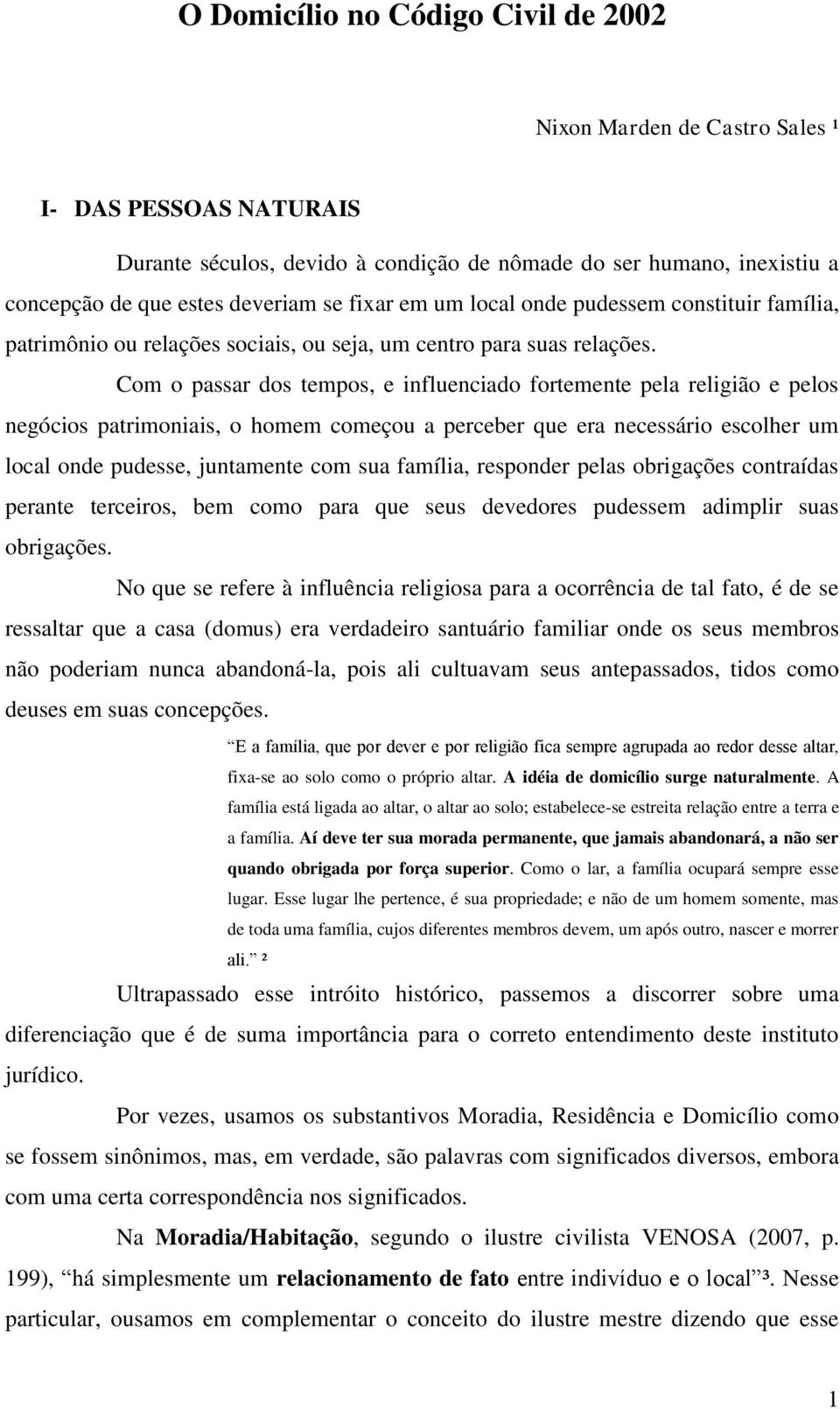 Com o passar dos tempos, e influenciado fortemente pela religião e pelos negócios patrimoniais, o homem começou a perceber que era necessário escolher um local onde pudesse, juntamente com sua