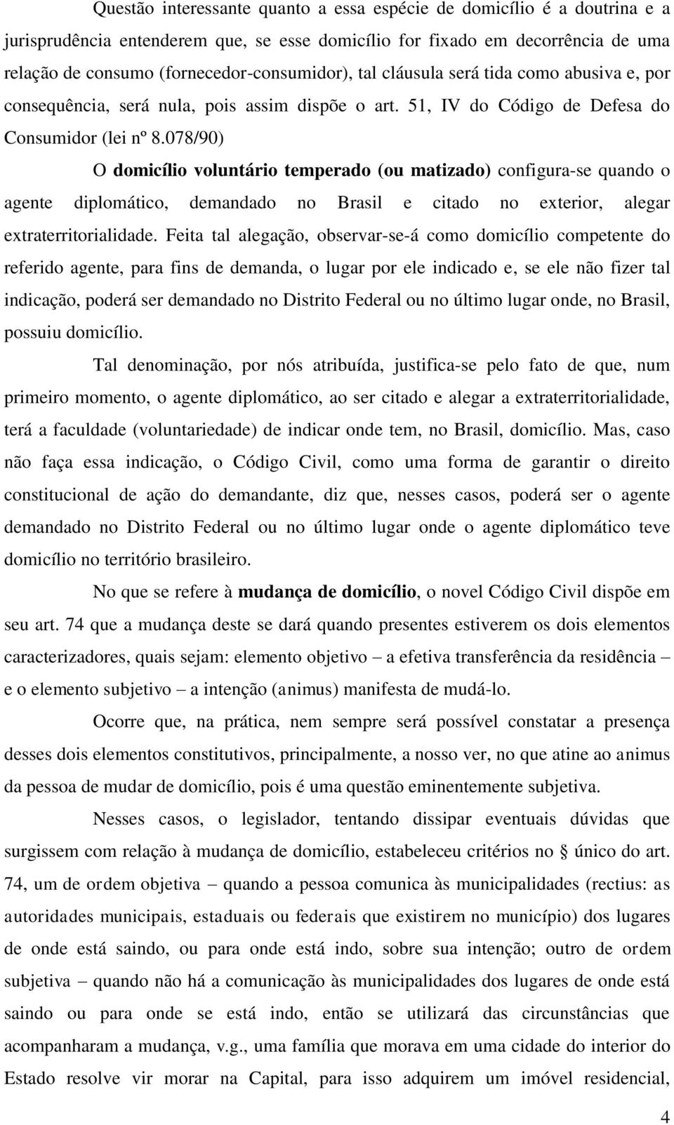 078/90) O domicílio voluntário temperado (ou matizado) configura-se quando o agente diplomático, demandado no Brasil e citado no exterior, alegar extraterritorialidade.