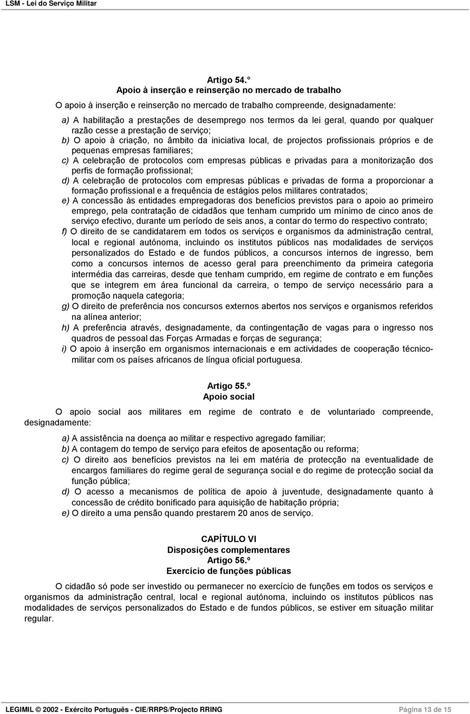 geral, quando por qualquer razão cesse a prestação de serviço; b) O apoio à criação, no âmbito da iniciativa local, de projectos profissionais próprios e de pequenas empresas familiares; c) A