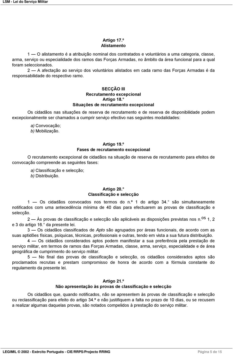 para a qual foram seleccionados. 2 A afectação ao serviço dos voluntários alistados em cada ramo das Forças Armadas é da responsabilidade do respectivo ramo.