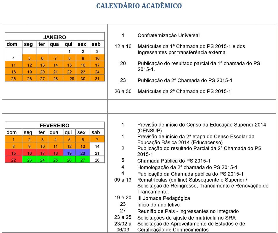 23 Publicação da 2º Chamada do PS 2015-1 26 a 30 Matrículas da 2ª Chamada do PS 2015-1 FEVEREIRO 1 2 3 4 5 6 7 8 9 10 11 12 13 14 15 16 17 18 19 20 21 22 23 24 25 26 27 28 1 Previsão de início do