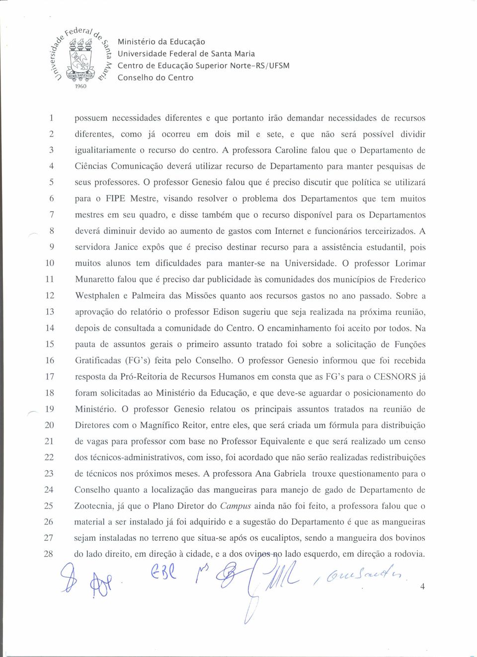 O professor Genesio falou que é preciso discutir que política se utilizará para o FIPE Mestre, visando resolver o problema dos Departamentos que tem muitos mestres em seu quadro, e disse também que o