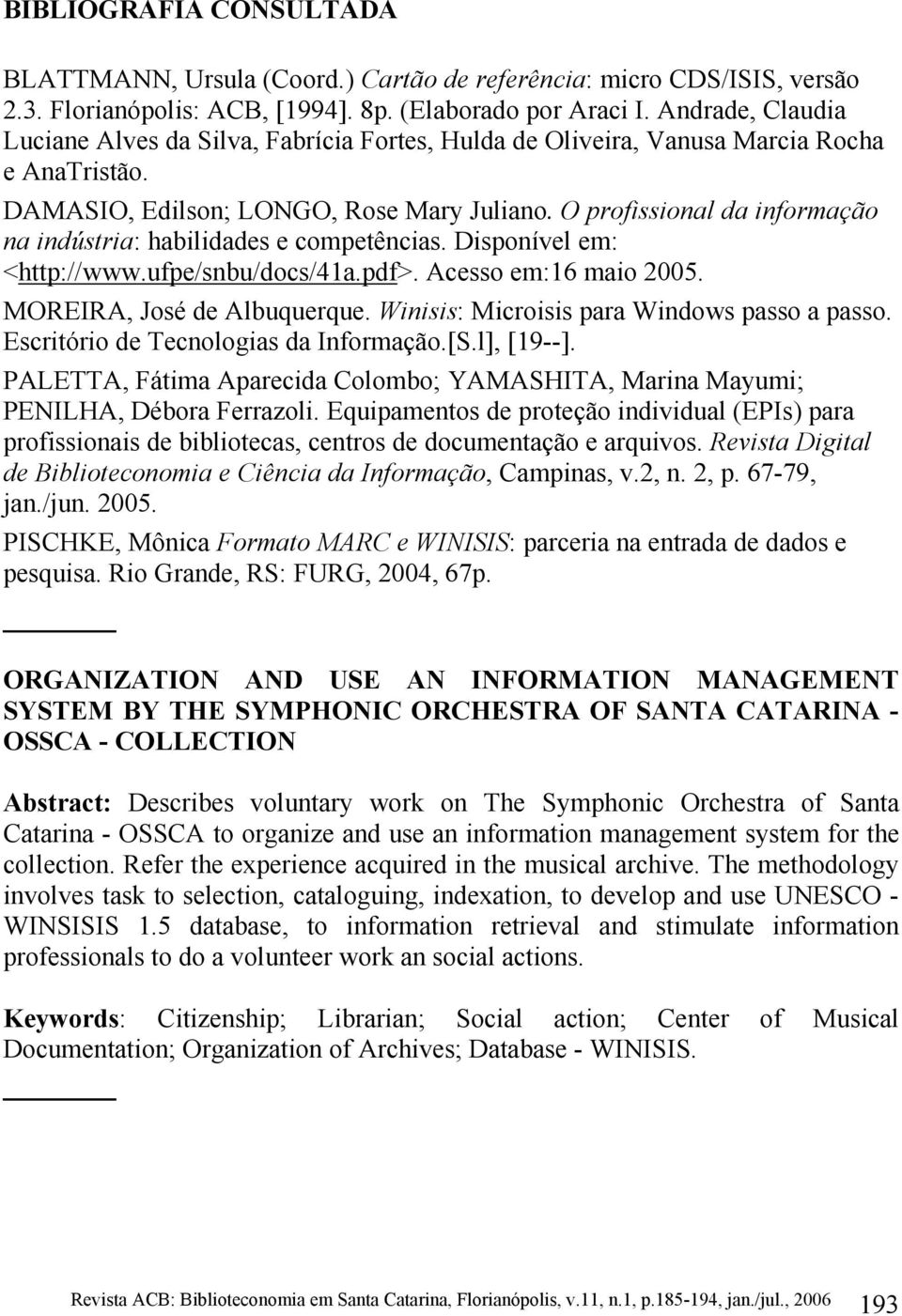 O profissional da informação na indústria: habilidades e competências. Disponível em: <http://www.ufpe/snbu/docs/41a.pdf>. Acesso em:16 maio 2005. MOREIRA, José de Albuquerque.