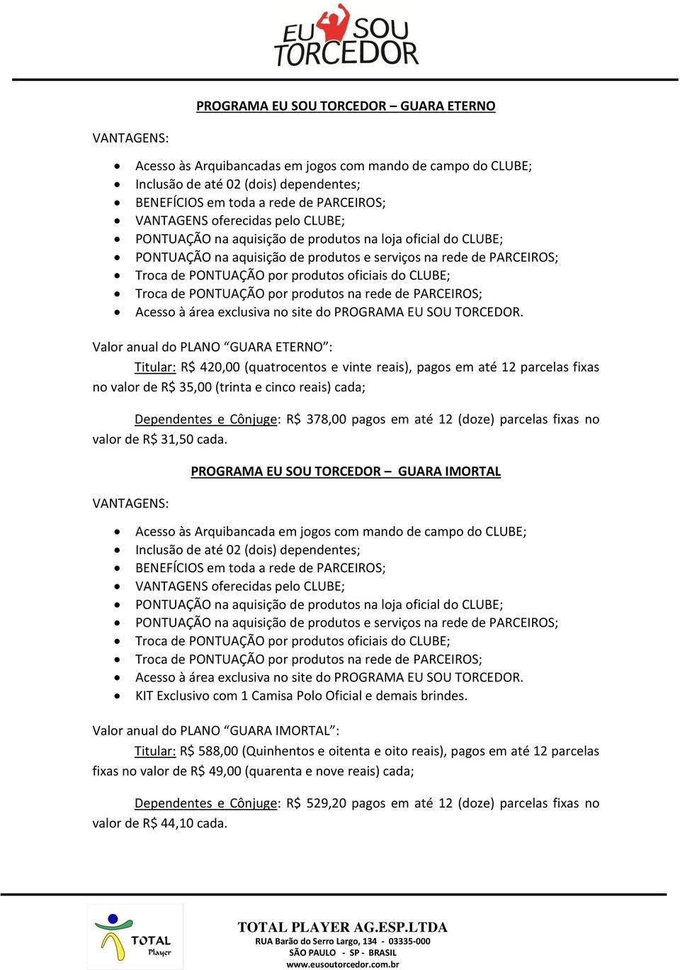 CLUBE; Troca de PONTUAÇÃO por produtos na rede de PARCEIROS; Acesso à área exclusiva no site do PROGRAMA EU SOU TORCEDOR.