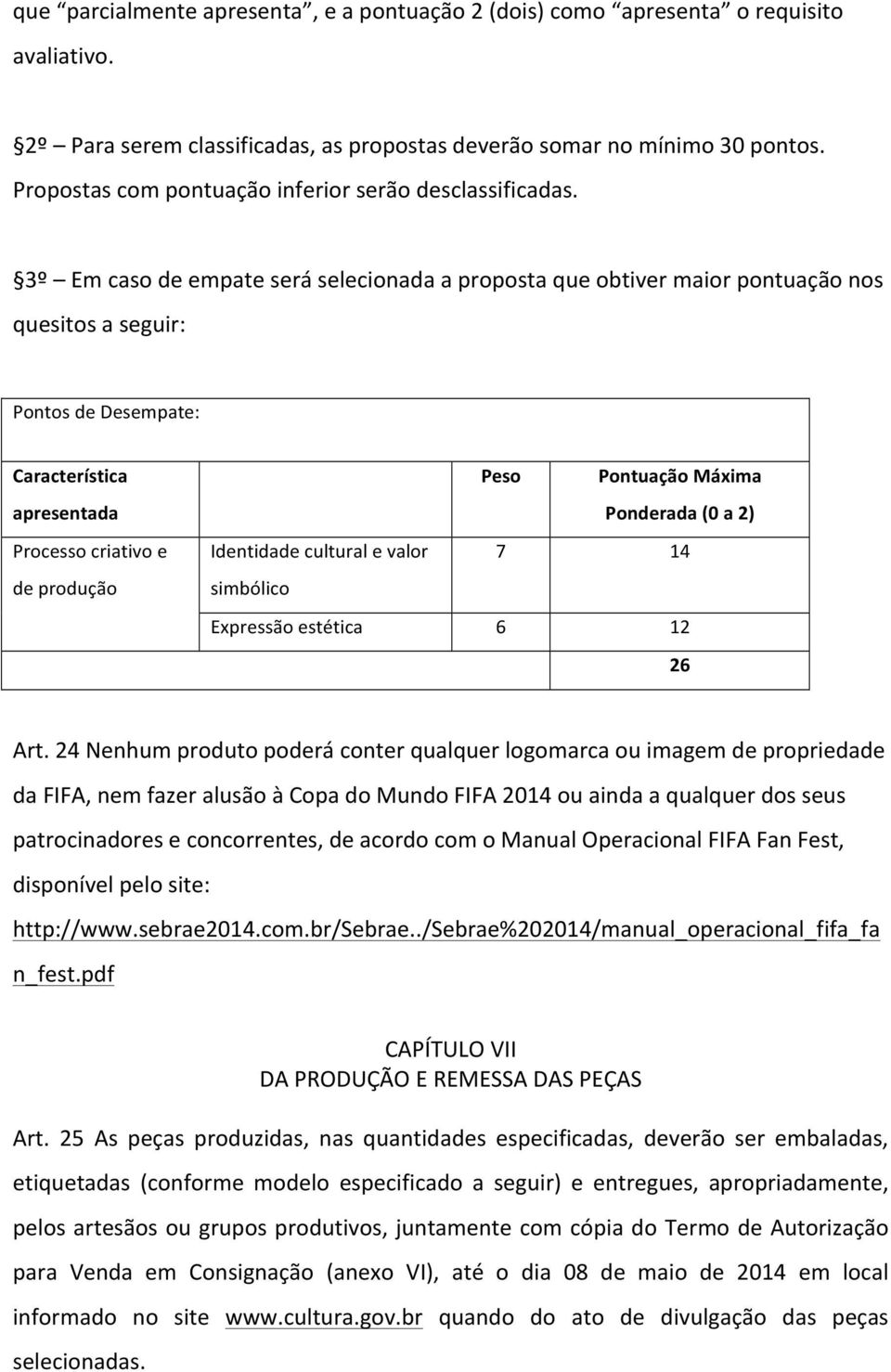 3º Em caso de empate será selecionada a proposta que obtiver maior pontuação nos quesitos a seguir: Pontos de Desempate: Característica apresentada Processo criativo e de produção Peso Pontuação