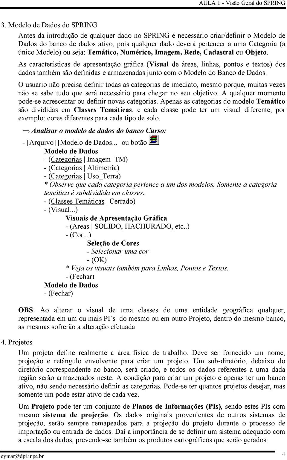 As características de apresentação gráfica (Visual de áreas, linhas, pontos e textos) dos dados também são definidas e armazenadas junto com o Modelo do Banco de Dados.