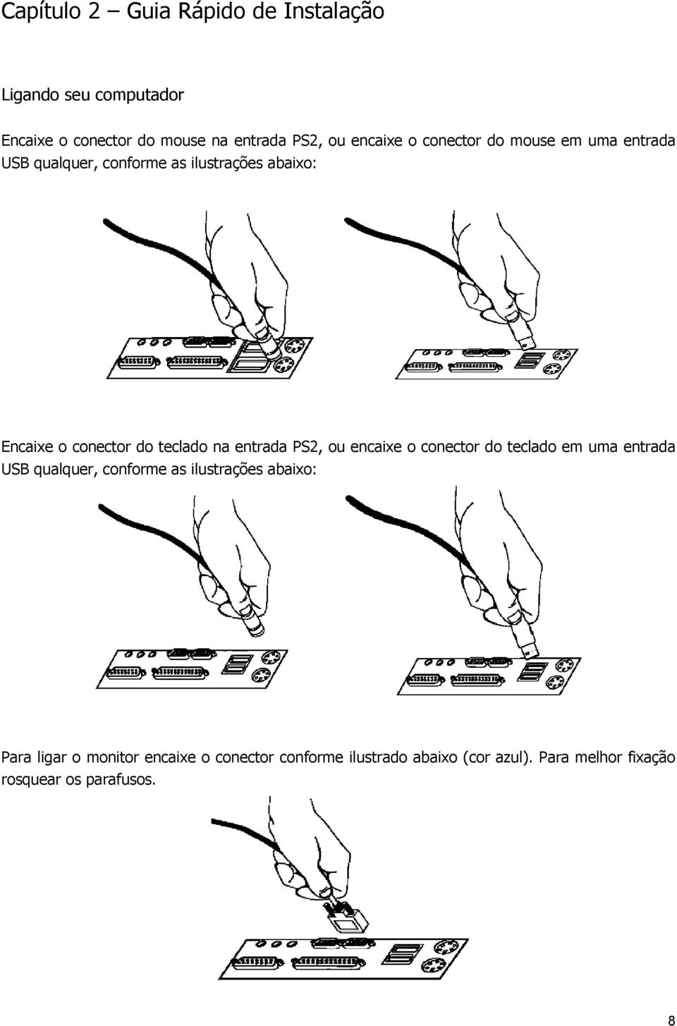 entrada PS2, ou encaixe o conector do teclado em uma entrada USB qualquer, conforme as ilustrações abaixo: Para