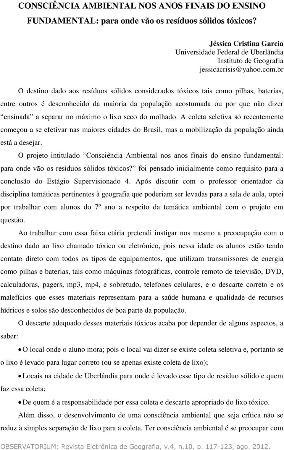 máximo o lixo seco do molhado. A coleta seletiva só recentemente começou a se efetivar nas maiores cidades do Brasil, mas a mobilização da população ainda está a desejar.