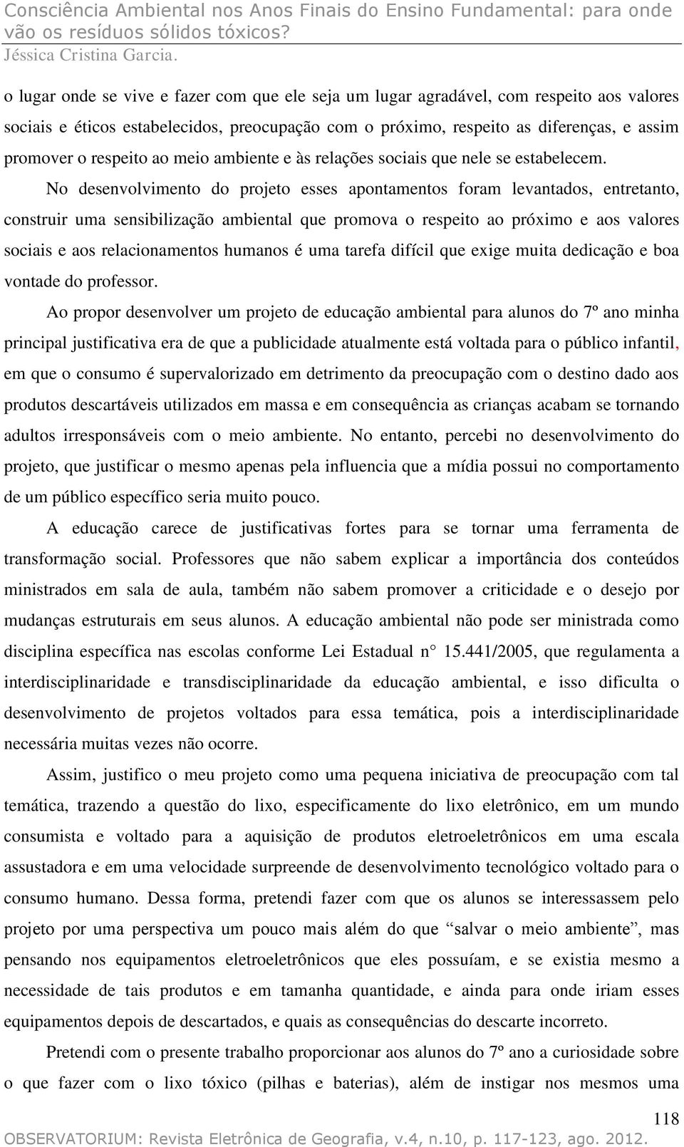 No desenvolvimento do projeto esses apontamentos foram levantados, entretanto, construir uma sensibilização ambiental que promova o respeito ao próximo e aos valores sociais e aos relacionamentos