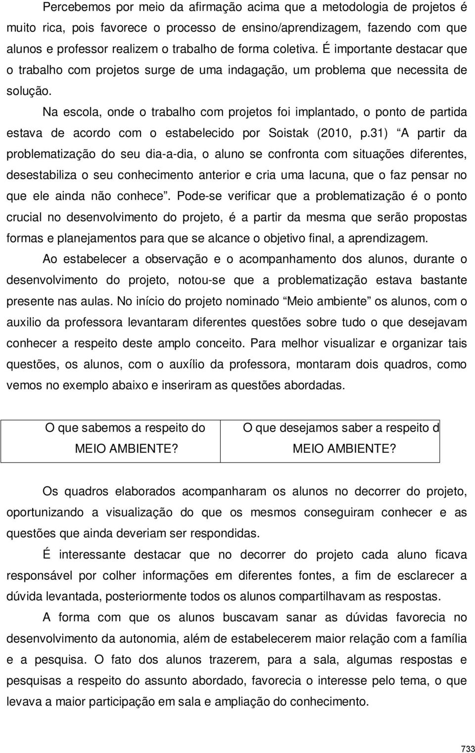 Na escola, onde o trabalho com projetos foi implantado, o ponto de partida estava de acordo com o estabelecido por Soistak (2010, p.