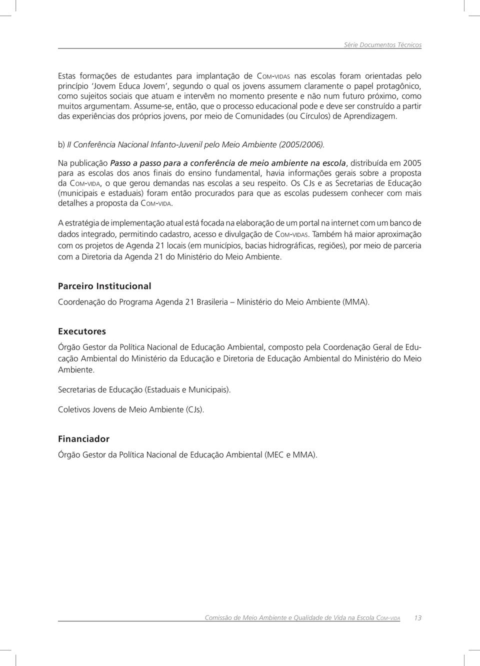 Assume-se, então, que o processo educacional pode e deve ser construído a partir das experiências dos próprios jovens, por meio de Comunidades (ou Círculos) de Aprendizagem.