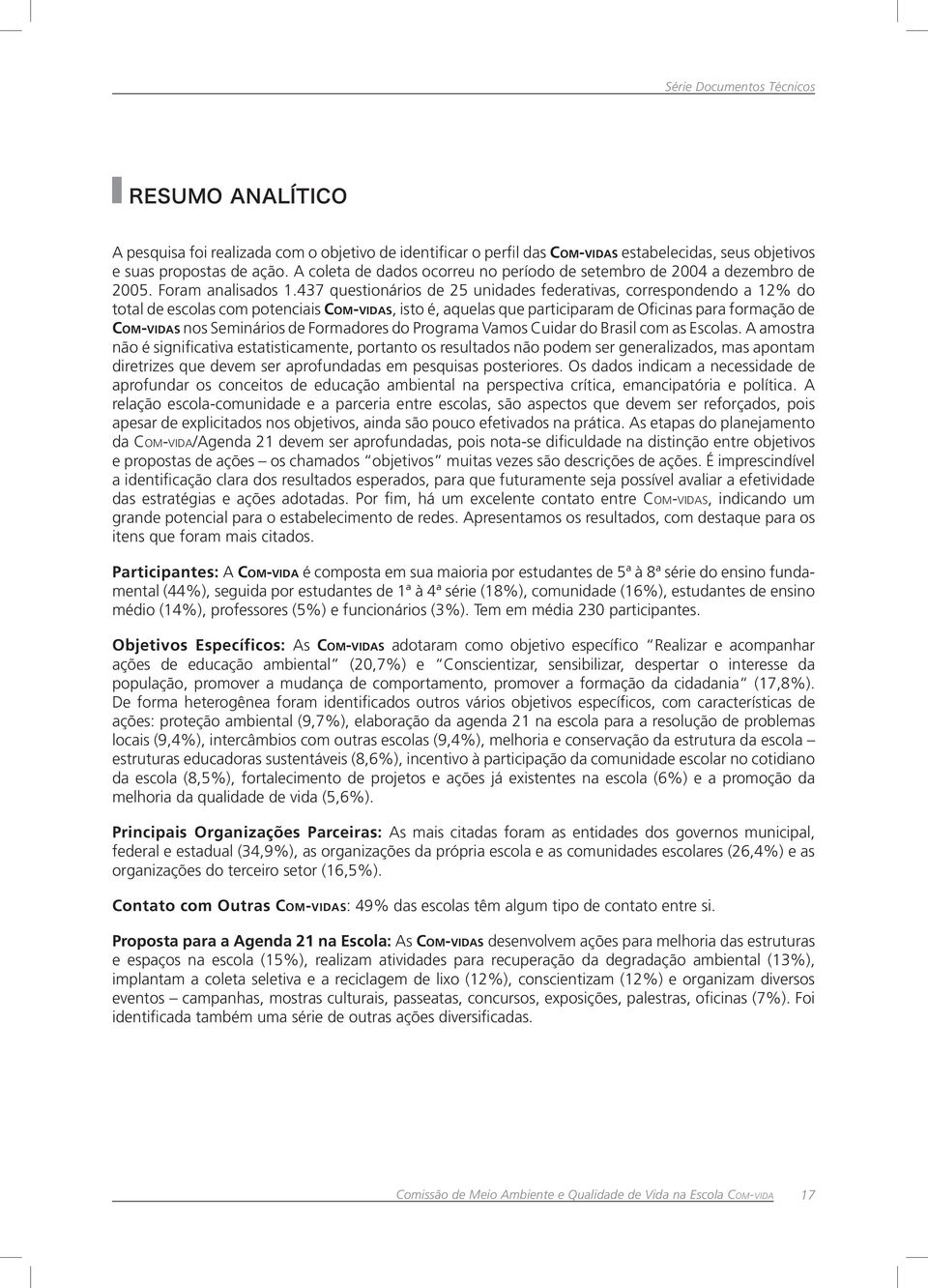 437 questionários de 25 unidades federativas, correspondendo a 12% do total de escolas com potenciais Com-vidas, isto é, aquelas que participaram de Oficinas para formação de Com-vidas nos Seminários
